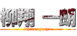 柳翔 一朗 (ichiro ryusyo)