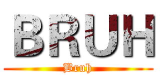 ＢＲＵＨ (Bruh)