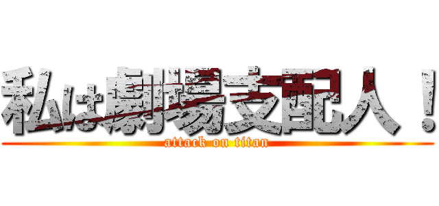私は劇場支配人！ (attack on titan)