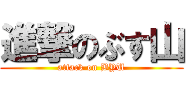 進撃のぶす山 (attack on BYU)