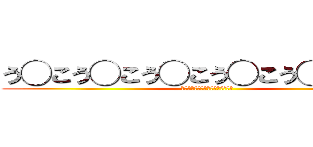 う◯こう◯こう◯こう◯こう◯こう◯こ (う◯んこう◯んこう◯んこう◯んこ)