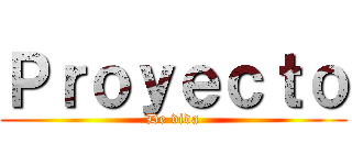 Ｐｒｏｙｅｃｔｏ (De vida)