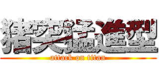 猪突猛進型 (attack on titan)