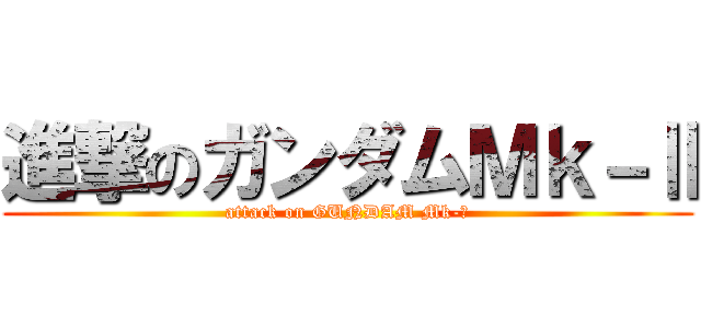 進撃のガンダムＭｋ－Ⅱ (attack on GUNDAM Mk-Ⅱ)