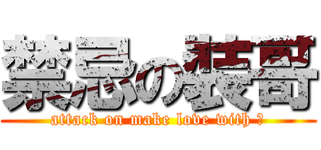 禁忌の裝哥 (attack on make love with 洋)
