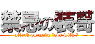 禁忌の裝哥 (attack on make love with 洋)