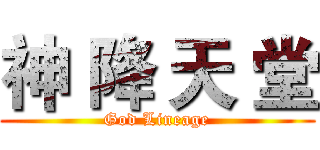神 降 天 堂 (God Lineage)
