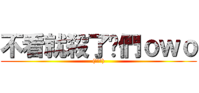 不看就殺了你們ｏｗｏ ((腹黑笑))