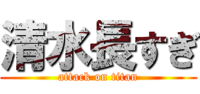 清水長すぎ (attack on titan)