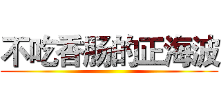 不吃香肠的正海波 ()