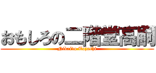 おもしろの二階堂高嗣 (Nikaido Tajashi)