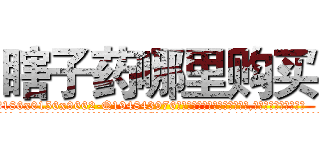 瞎子药哪里购买 (瞎子药哪里购买【电.话186x0156x9662-Q194843976林氏药业】我们做的是长期生意,靠的是老客户长期支持
参考消息网2月20日报道 韩媒称，“剩女多、离婚率高的城市，房价一定会上涨。”这是中国经济学家金岩石2016年12月参加在上海举行的房地产相关论坛时说的话。
)