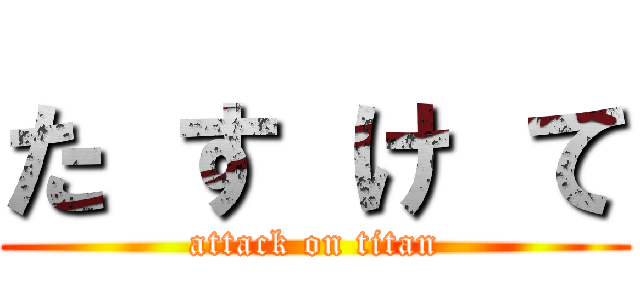 た す け て (attack on titan)