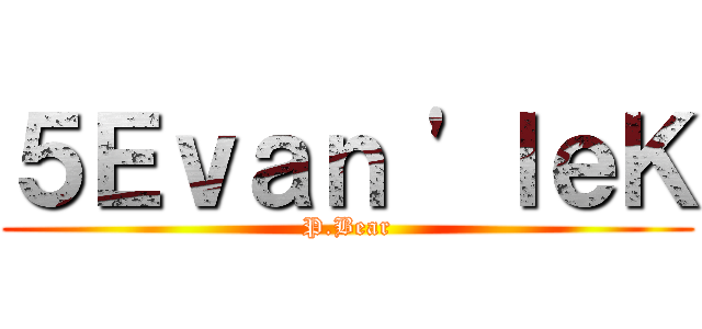 ５Ｅｖａｎ \'ｌｅＫ (P.Bear)