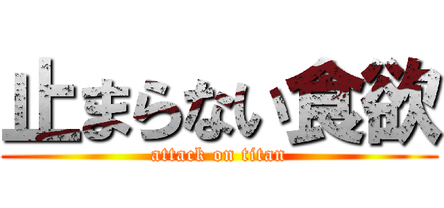 止まらない食欲 (attack on titan)