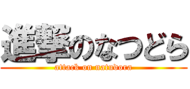 進撃のなつどら (attack on natudora)