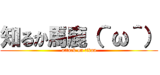 知るか馬鹿（＾ω＾） (attack on titan)