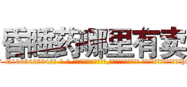 昏睡药哪里有卖 (昏睡药哪里有卖【电-话151x68344x817-Q1065427042元-吉-药-业】我们做的是长期生意,靠的是老客户长期支持 昏睡药哪里有卖在发表了一篇http://sngk.net/JeJF5Y

参考消息网我们做的是长期生意,靠的是老客户长期支持也许我们早该意识到，就连鲍勃·霍斯金斯（金球奖戏剧类电影男主角 
)