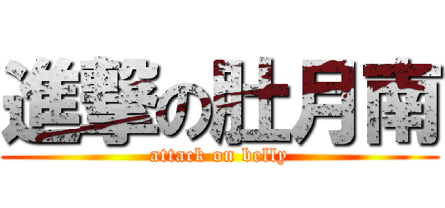 進撃の肚月南 (attack on belly)