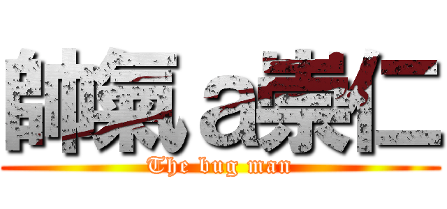 帥氣ａ崇仁 (The bug man)