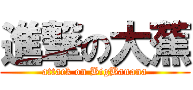 進撃の大蕉 (attack on BigBanana)