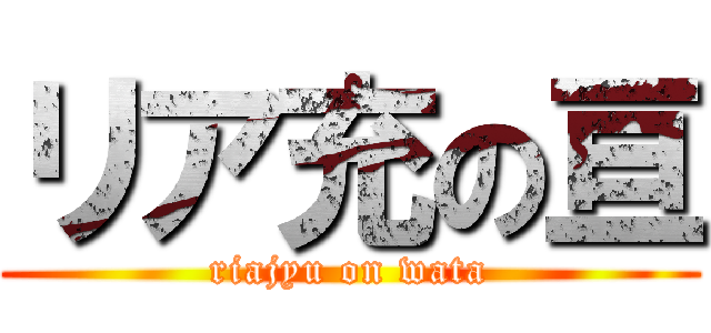 リア充の亘 (riajyu on wata)