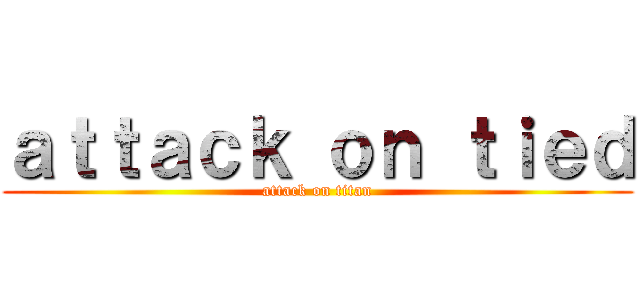 ａｔｔａｃｋ ｏｎ ｔｉｅｄ (attack on titan)