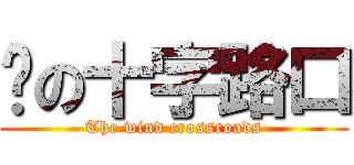 风の十字路口 (The wind crossroads)