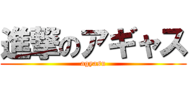 進撃のアギャス (agyasu)