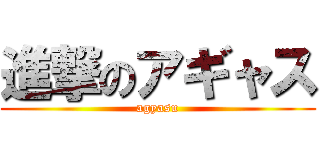 進撃のアギャス (agyasu)