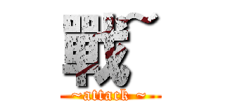 戰~ (~attack ~)