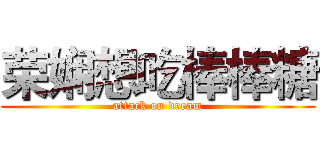 荣娴想吃棒棒糖 (attack on dream)