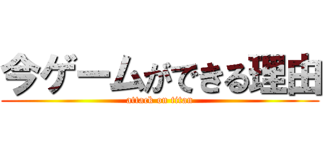 今ゲームができる理由 (attack on titan)