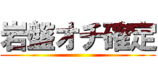 岩盤オチ確定 ()