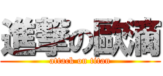 進撃の歐滴 (attack on titan)