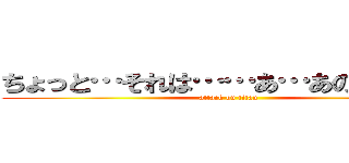 ちょっと…それは……あ…あの……！！ (attack on titan)