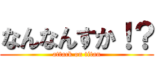 なんなんすか！？ (attack on titan)