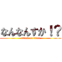 なんなんすか！？ (attack on titan)