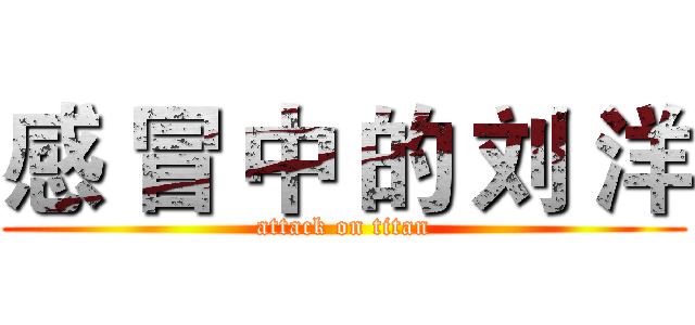 感 冒 中 的 刘 洋 (attack on titan)
