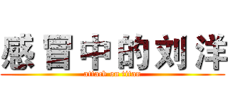 感 冒 中 的 刘 洋 (attack on titan)