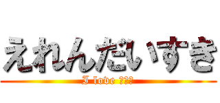 えれんだいすき (I love ｴﾚﾝ)
