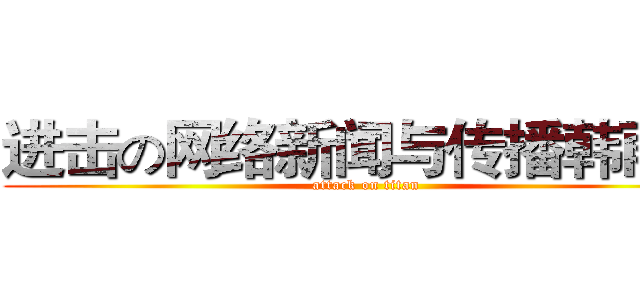 进击の网络新闻与传播韩雨芹 (attack on titan)