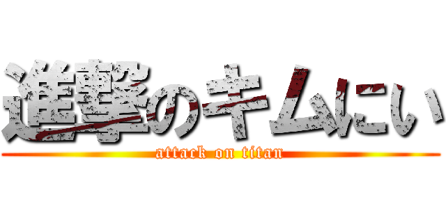 進撃のキムにい (attack on titan)