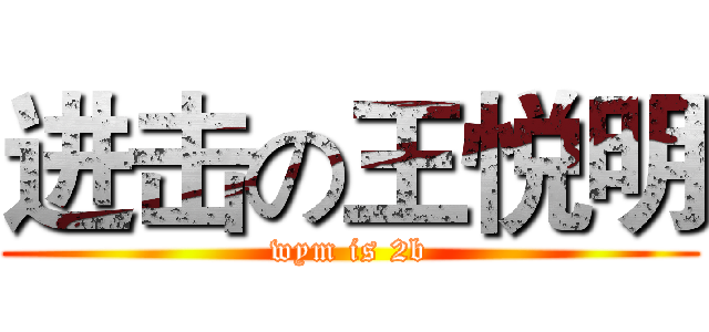进击の王悦明 (wym is 2b)