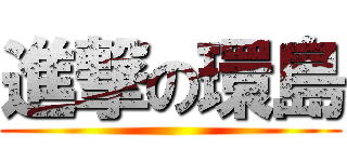 進撃の環島 ()