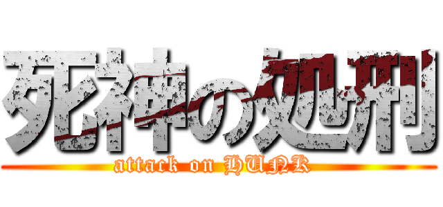 死神の処刑 (attack on HUNK )