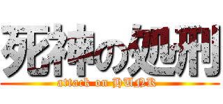 死神の処刑 (attack on HUNK )