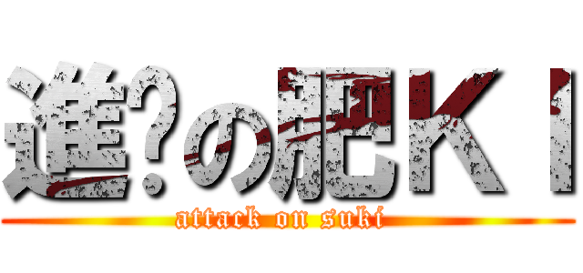進擊の肥ＫＩ (attack on suki )