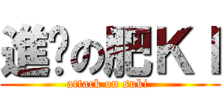 進擊の肥ＫＩ (attack on suki )