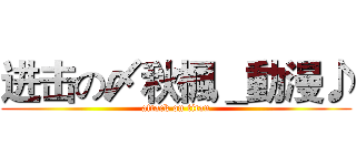 进击の〆秋楓＿動漫♪ (attack on titan)